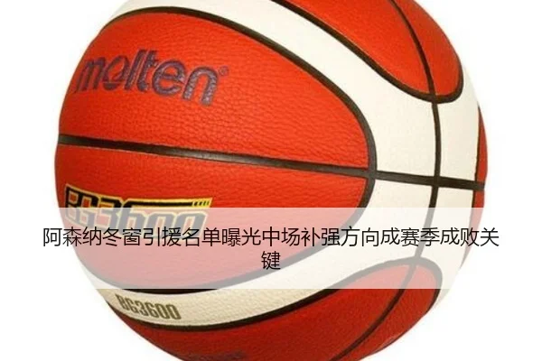 阿森纳冬窗引援名单曝光中场补强方向成赛季成败关键